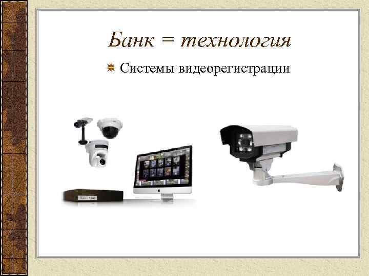 Банк = технология Системы видеорегистрации 
