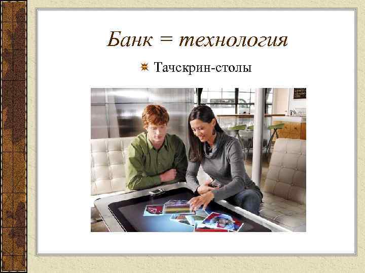 Банк = технология Тачскрин-столы 