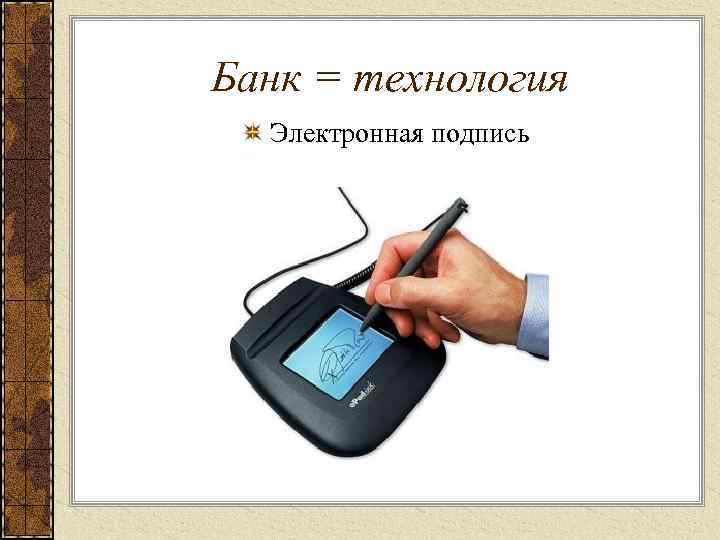 Банк = технология Электронная подпись 