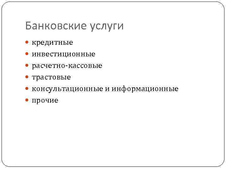 Банковские услуги кредитные инвестиционные расчетно-кассовые трастовые консультационные и информационные прочие 