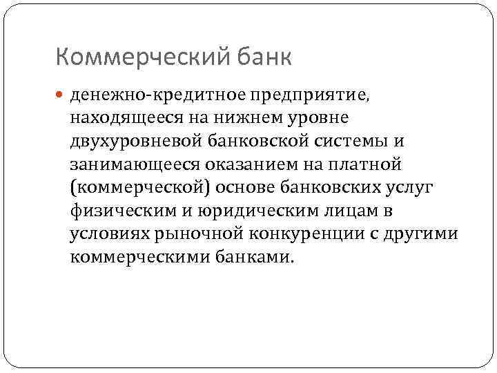 Коммерческий банк денежно-кредитное предприятие, находящееся на нижнем уровне двухуровневой банковской системы и занимающееся оказанием