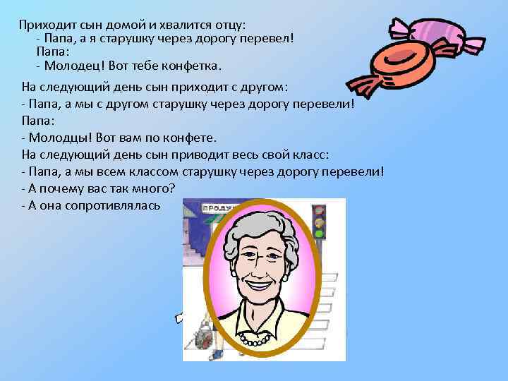 Приходит сын домой и хвалится отцу: - Папа, а я старушку через дорогу перевел!