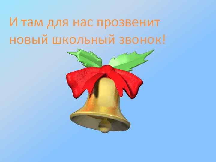 И там для нас прозвенит новый школьный звонок! 