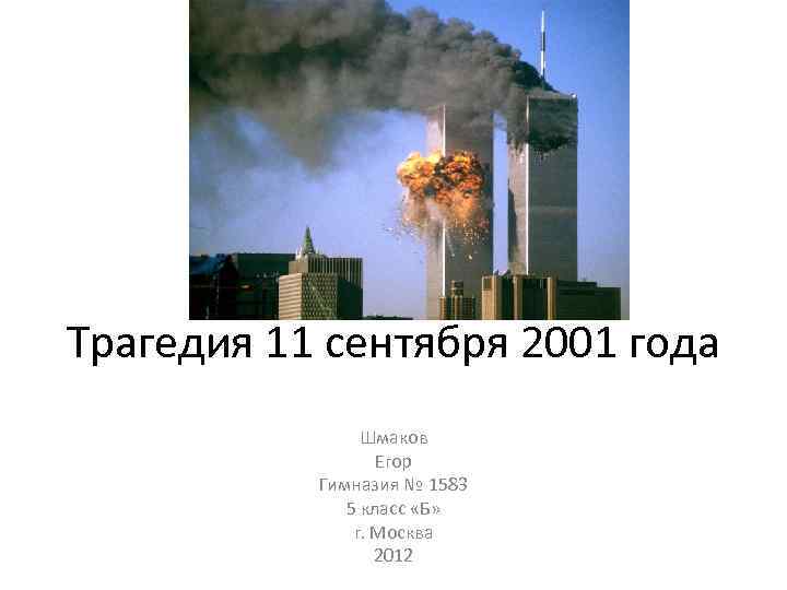 Трагедия 11 сентября 2001 года Шмаков Егор Гимназия № 1583 5 класс «Б» г.