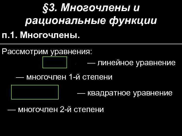 § 3. Многочлены и рациональные функции п. 1. Многочлены. Рассмотрим уравнения: — линейное уравнение