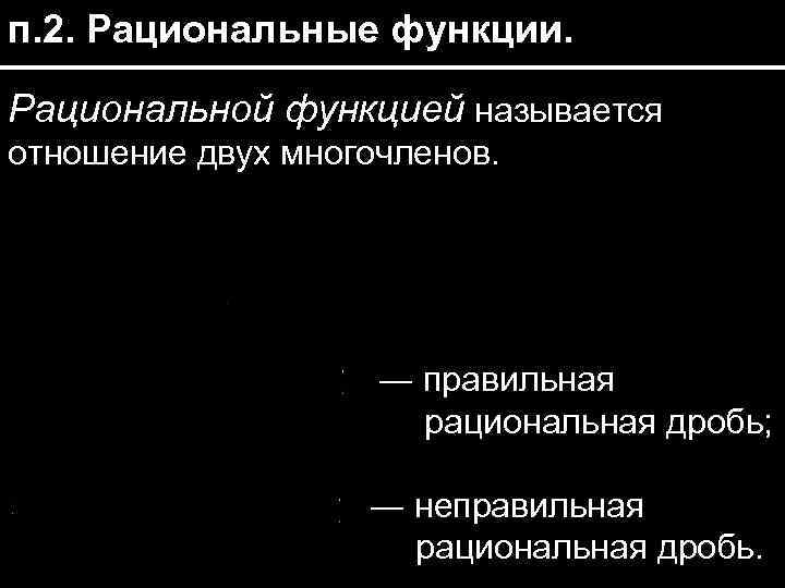 п. 2. Рациональные функции. Рациональной функцией называется отношение двух многочленов. ― правильная рациональная дробь;