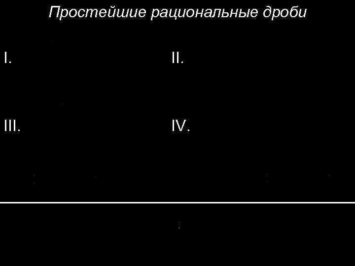 Простейшие рациональные дроби I. III. IV. 