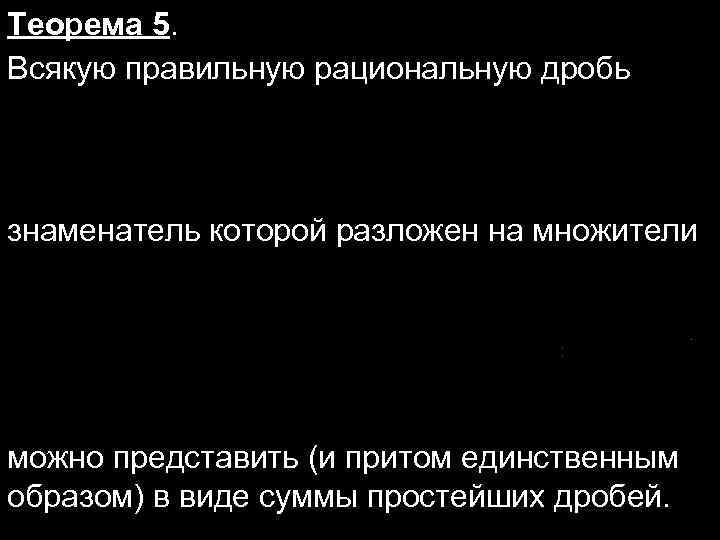 Теорема 5. Всякую правильную рациональную дробь знаменатель которой разложен на множители можно представить (и