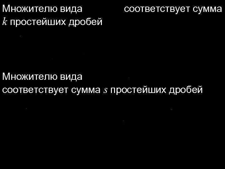 Множителю вида k простейших дробей соответствует сумма Множителю вида соответствует сумма s простейших дробей