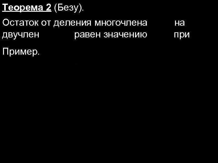 Теорема 2 (Безу). Остаток от деления многочлена двучлен равен значению Пример. на при 
