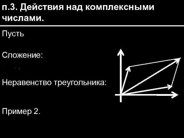 п. 3. Действия над комплексными числами. Пусть Сложение: Неравенство треугольника: Пример 2. 