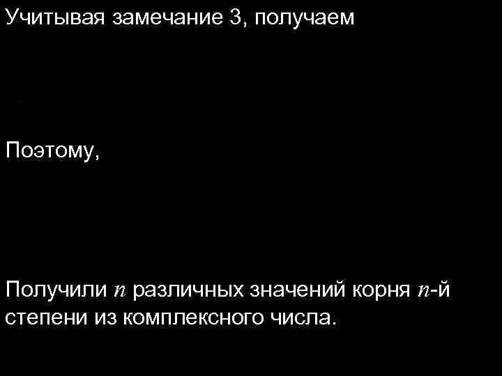 Учитывая замечание 3, получаем Поэтому, Получили n различных значений корня n-й степени из комплексного