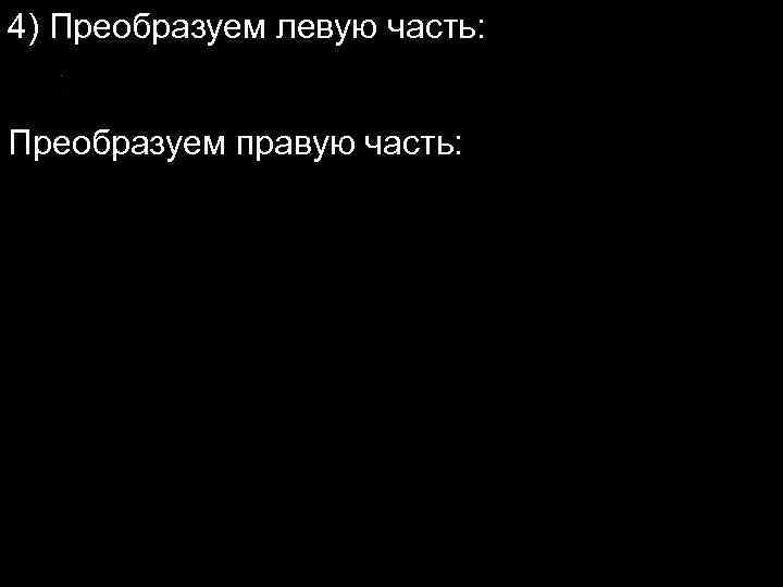 4) Преобразуем левую часть: Преобразуем правую часть: 