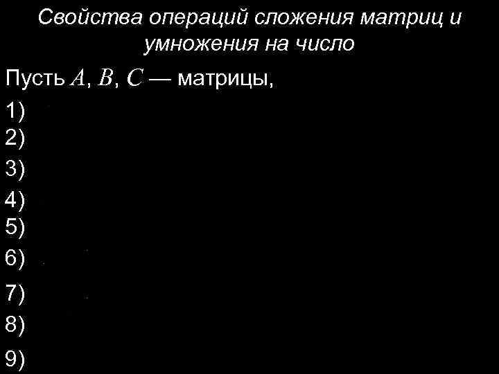 Свойства операций сложения матриц и умножения на число Пусть A, B, C — матрицы,