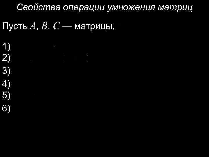 Свойства операции умножения матриц Пусть A, B, C — матрицы, 1) 2) 3) 4)
