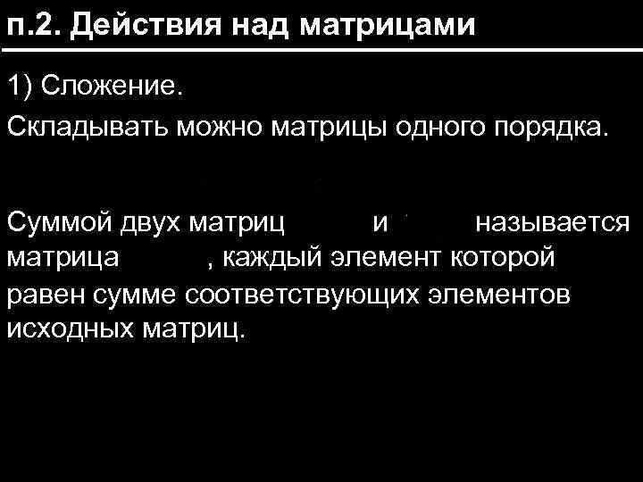 п. 2. Действия над матрицами 1) Сложение. Складывать можно матрицы одного порядка. Суммой двух