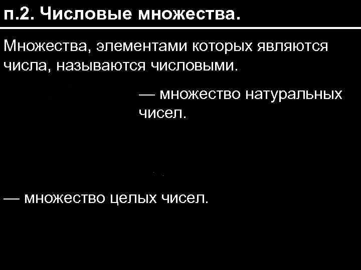 п. 2. Числовые множества. Множества, элементами которых являются числа, называются числовыми. — множество натуральных