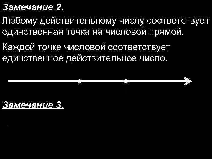 Замечание 2. Любому действительному числу соответствует единственная точка на числовой прямой. Каждой точке числовой