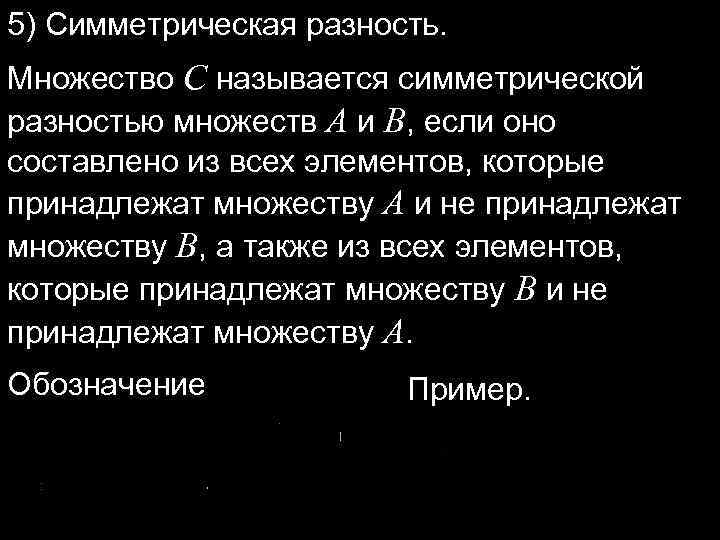 5) Симметрическая разность. Множество C называется симметрической разностью множеств A и B, если оно