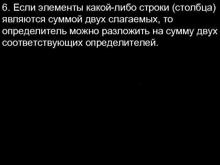 6. Если элементы какой-либо строки (столбца) являются суммой двух слагаемых, то определитель можно разложить