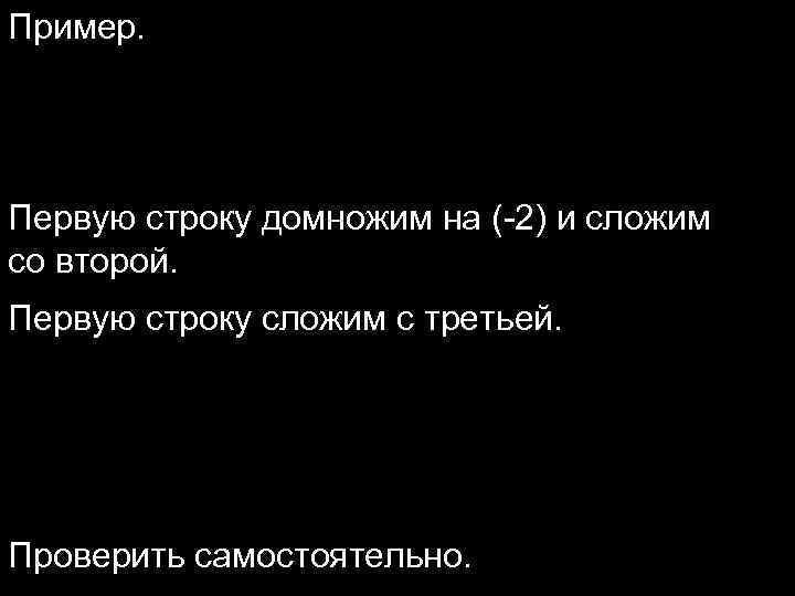 Пример. Первую строку домножим на (-2) и сложим со второй. Первую строку сложим с