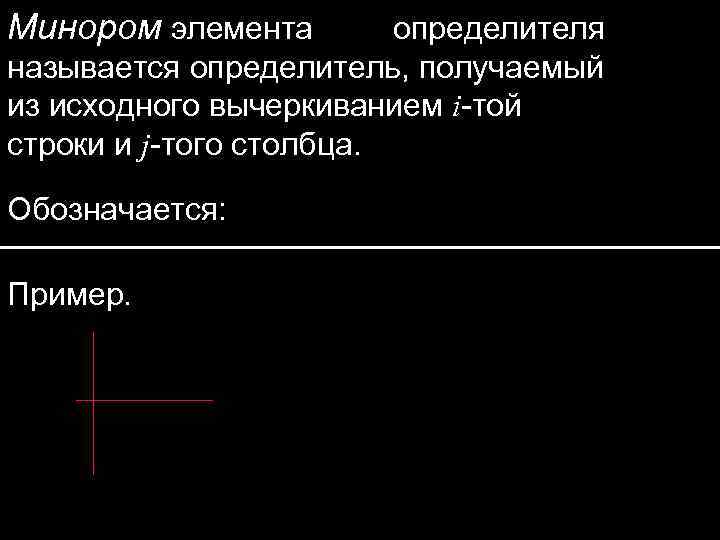 Минором элемента определителя называется определитель, получаемый из исходного вычеркиванием i-той строки и j-того столбца.