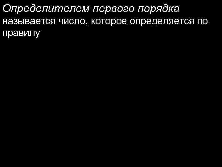 Определителем первого порядка называется число, которое определяется по правилу 