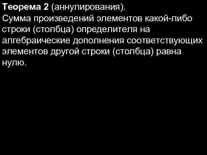 Теорема 2 (аннулирования). Сумма произведений элементов какой-либо строки (столбца) определителя на алгебраические дополнения соответствующих