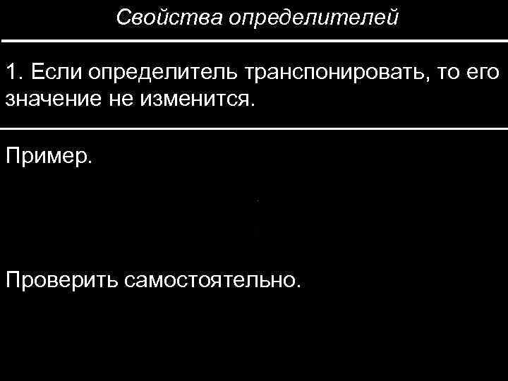 Свойства определителей 1. Если определитель транспонировать, то его значение не изменится. Пример. Проверить самостоятельно.