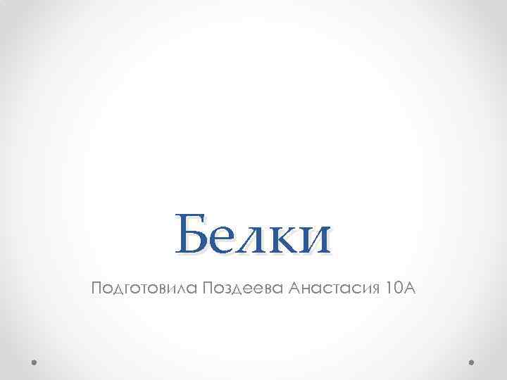 Белки Подготовила Поздеева Анастасия 10 А 