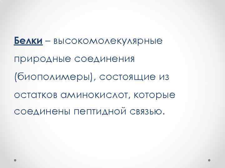 Белки – высокомолекулярные природные соединения (биополимеры), состоящие из остатков аминокислот, которые соединены пептидной связью.