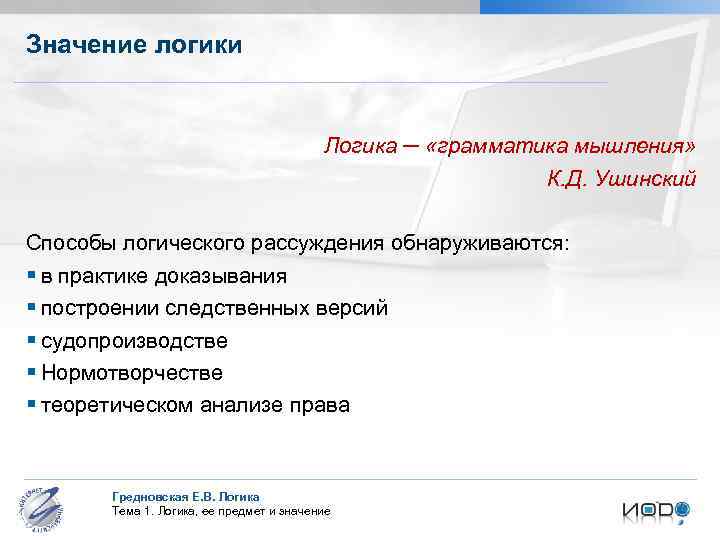 Значение логики Логика ─ «грамматика мышления» К. Д. Ушинский Способы логического рассуждения обнаруживаются: §