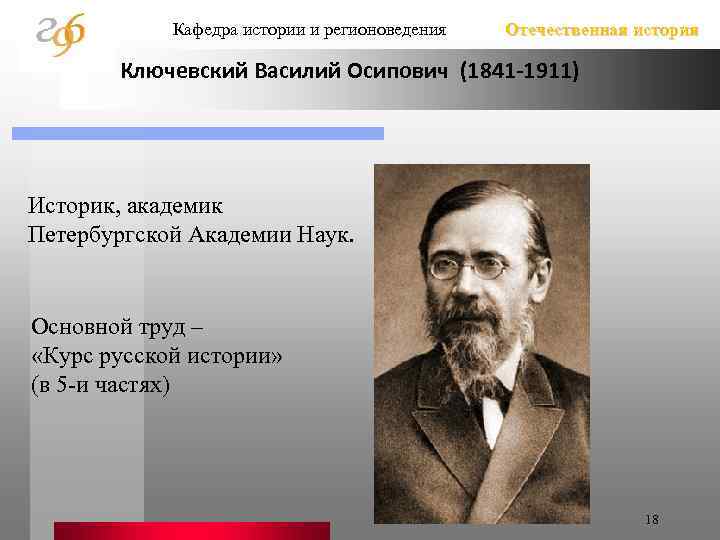 Кафедра истории и регионоведения Отечественная история Ключевский Василий Осипович (1841 -1911) Историк, академик Петербургской