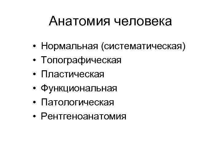 Анатомия человека • • • Нормальная (систематическая) Топографическая Пластическая Функциональная Патологическая Рентгеноанатомия 