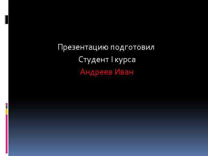 Презентацию подготовил Студент I курса Андреев Иван 