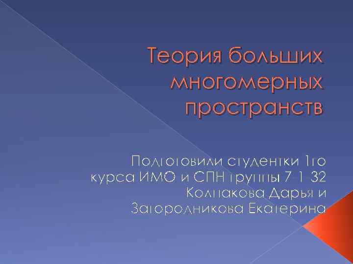 Теория больших многомерных пространств Подготовили студентки 1 го курса ИМО и СПН группы 7