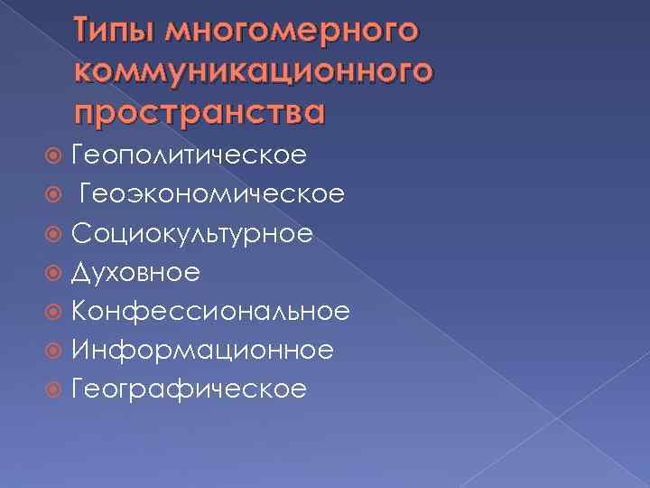 Типы многомерного коммуникационного пространства Геополитическое Геоэкономическое Социокультурное Духовное Конфессиональное Информационное Географическое 