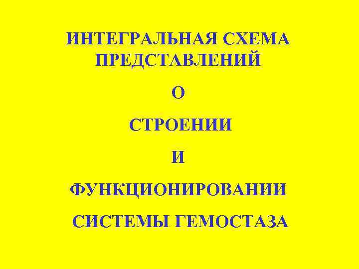 ИНТЕГРАЛЬНАЯ СХЕМА ПРЕДСТАВЛЕНИЙ О СТРОЕНИИ И ФУНКЦИОНИРОВАНИИ СИСТЕМЫ ГЕМОСТАЗА 