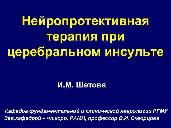 Нейропротективная терапия при церебральном инсульте И. М. Шетова Кафедра фундаментальной и клинической неврологии РГМУ