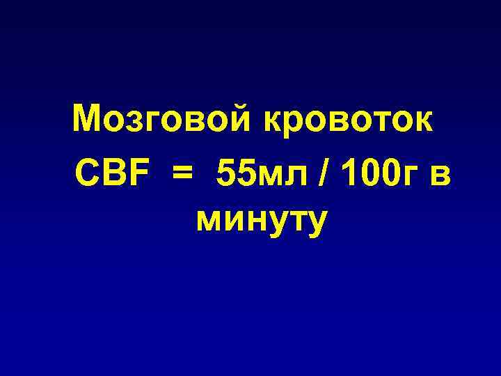 Мозговой кровоток CBF = 55 мл / 100 г в минуту 