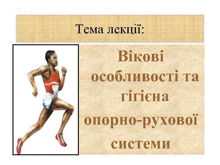 Тема лекції: Вікові особливості та гігієна опорно-рухової системи 