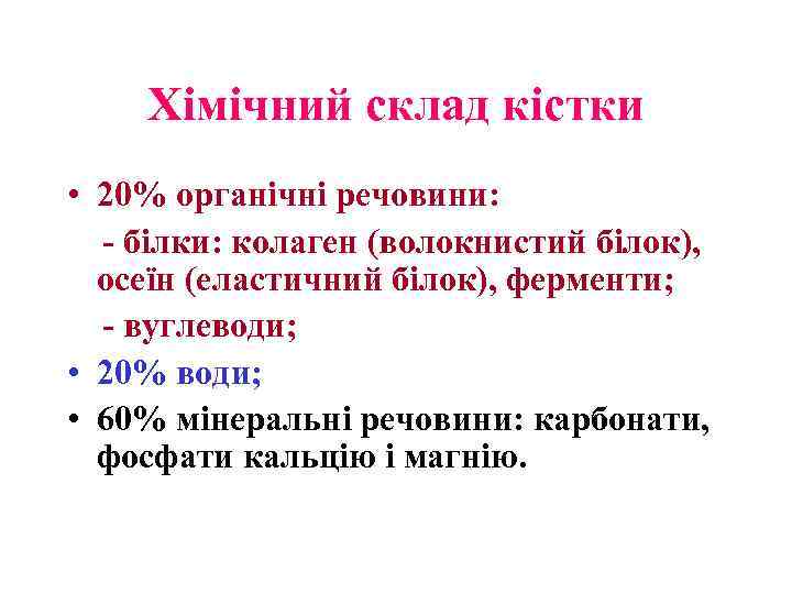 Хімічний склад кістки • 20% органічні речовини: - білки: колаген (волокнистий білок), осеїн (еластичний