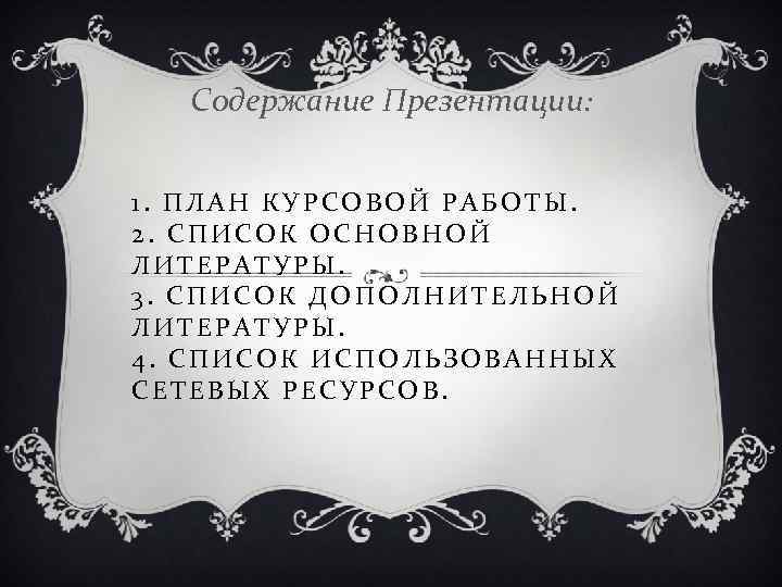 Содержание Презентации: 1. ПЛАН КУРСОВОЙ РАБОТЫ. 2. СПИСОК ОСНОВНОЙ ЛИТЕРАТУРЫ. 3. СПИСОК ДОПОЛНИТЕЛЬНОЙ ЛИТЕРАТУРЫ.