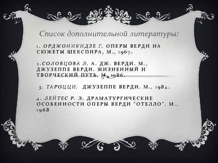 Список дополнительной литературы: 1. ОРДЖОНИКИДЗЕ Г. ОПЕРЫ ВЕРДИ НА СЮЖЕТЫ ШЕКСПИРА, M. , 1967.