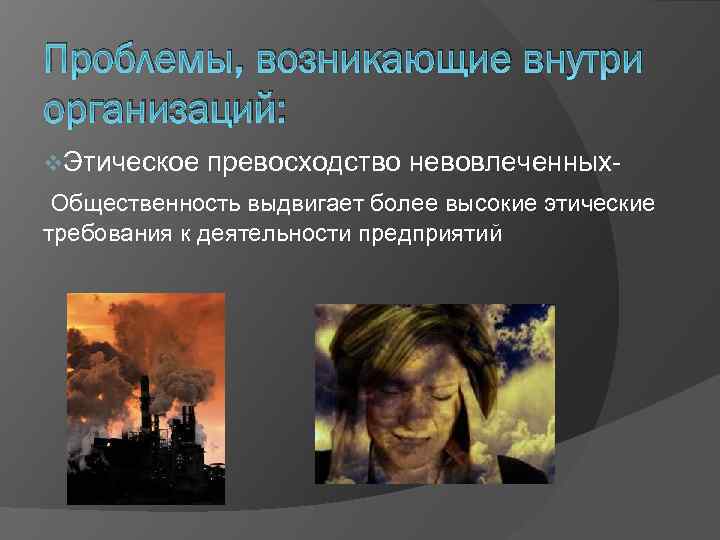Проблемы, возникающие внутри организаций: v. Этическое превосходство невовлеченных- Общественность выдвигает более высокие этические требования