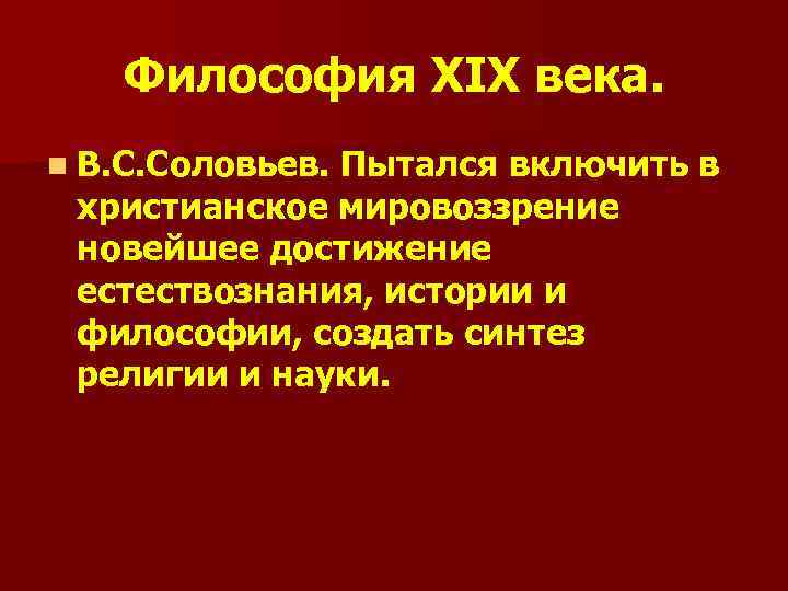 Философия XIX века. n В. С. Соловьев. Пытался включить в христианское мировоззрение новейшее достижение