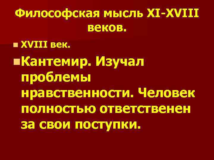 Философская мысль XI-XVIII веков. n XVIII век. n. Кантемир. Изучал проблемы нравственности. Человек полностью