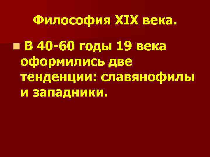 Философия XIX века. В 40 -60 годы 19 века оформились две тенденции: славянофилы и