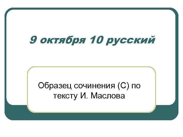 9 октября 10 русский Образец сочинения (С) по тексту И. Маслова 