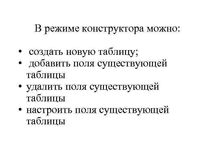  В режиме конструктора можно: • создать новую таблицу; • добавить поля существующей таблицы